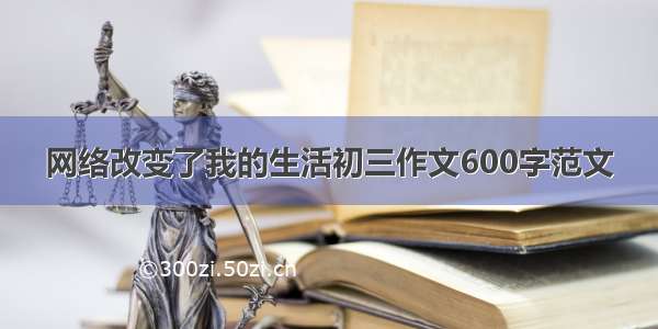 网络改变了我的生活初三作文600字范文