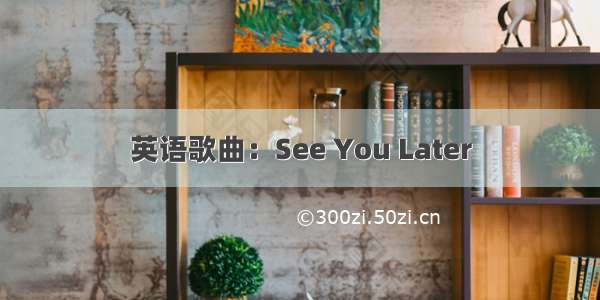 英语歌曲：See You Later