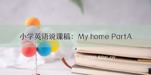 小学英语说课稿：My home PartA