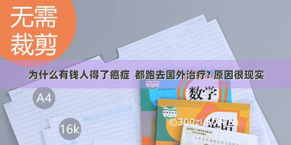 为什么有钱人得了癌症  都跑去国外治疗? 原因很现实