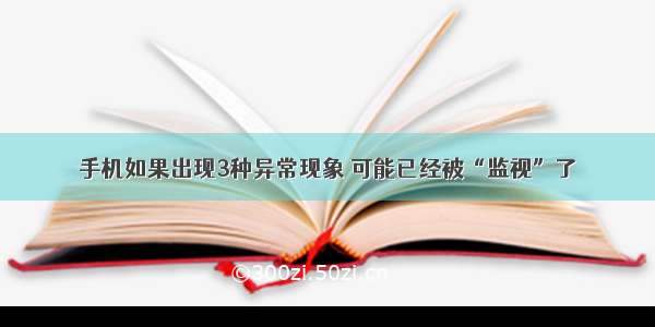 手机如果出现3种异常现象 可能已经被“监视”了