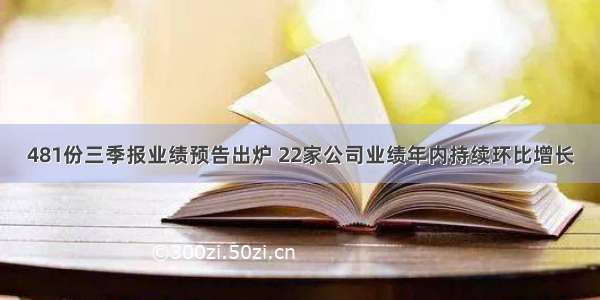 481份三季报业绩预告出炉 22家公司业绩年内持续环比增长