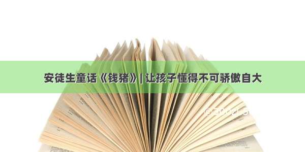 安徒生童话《钱猪》| 让孩子懂得不可骄傲自大