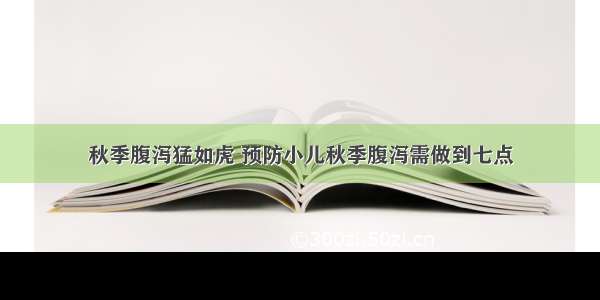 秋季腹泻猛如虎 预防小儿秋季腹泻需做到七点