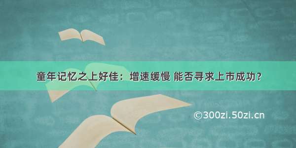 童年记忆之上好佳：增速缓慢 能否寻求上市成功？