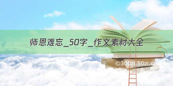 师恩难忘_50字_作文素材大全