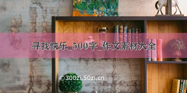 寻找快乐_500字_作文素材大全