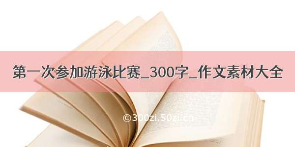 第一次参加游泳比赛_300字_作文素材大全