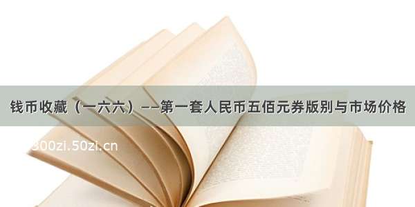 钱币收藏（一六六）——第一套人民币五佰元券版别与市场价格