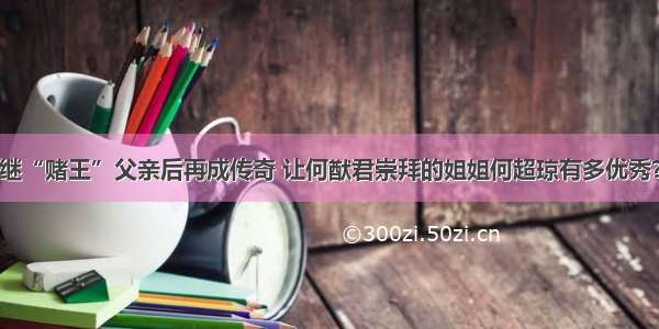 继“赌王”父亲后再成传奇 让何猷君崇拜的姐姐何超琼有多优秀？