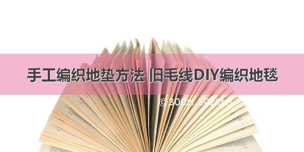 手工编织地垫方法 旧毛线DIY编织地毯