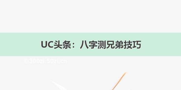 UC头条：八字测兄弟技巧