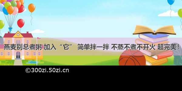 燕麦别总煮粥 加入“它” 简单拌一拌 不蒸不煮不开火 超完美！