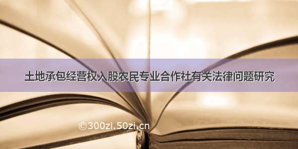 土地承包经营权入股农民专业合作社有关法律问题研究