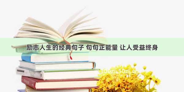 励志人生的经典句子 句句正能量 让人受益终身