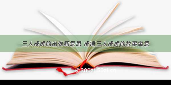 三人成虎的出处和意思 成语三人成虎的故事寓意