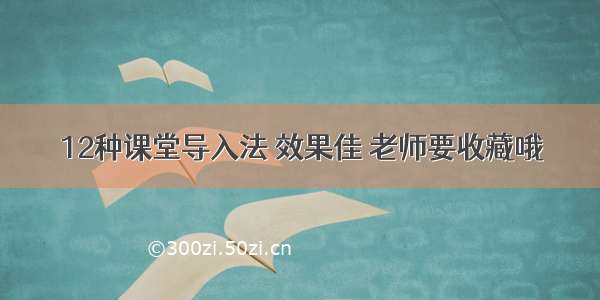 12种课堂导入法 效果佳 老师要收藏哦