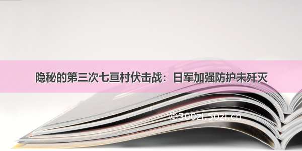 隐秘的第三次七亘村伏击战：日军加强防护未歼灭