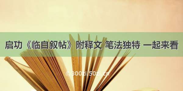 启功《临自叙帖》附释文 笔法独特 一起来看