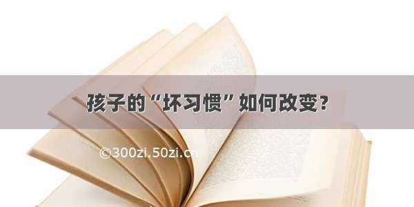 孩子的“坏习惯”如何改变？