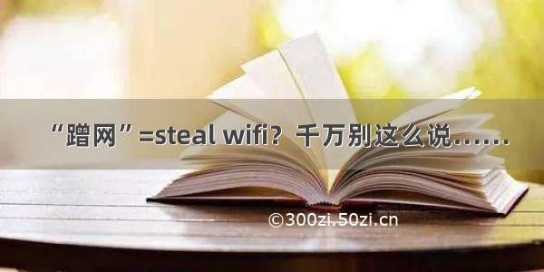 “蹭网”=steal wifi？千万别这么说……