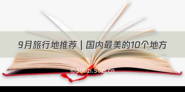 9月旅行地推荐 | 国内最美的10个地方