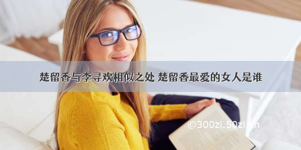 楚留香与李寻欢相似之处 楚留香最爱的女人是谁