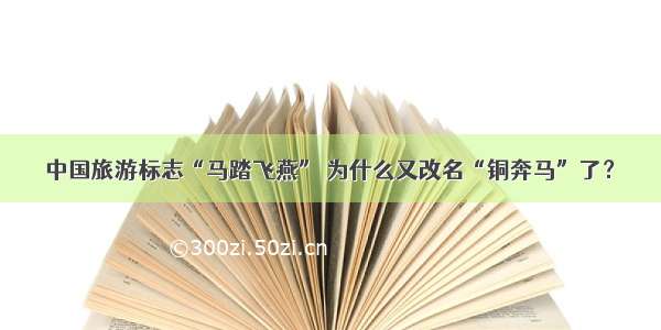 中国旅游标志“马踏飞燕” 为什么又改名“铜奔马”了？