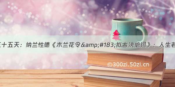 古诗词学习第三十五天：纳兰性德《木兰花令&#183;拟古决绝词》：人生若只如初见 何事