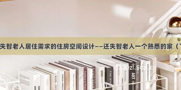 基于失智老人居住需求的住房空间设计——还失智老人一个熟悉的家（下篇）