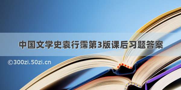 中国文学史袁行霈第3版课后习题答案