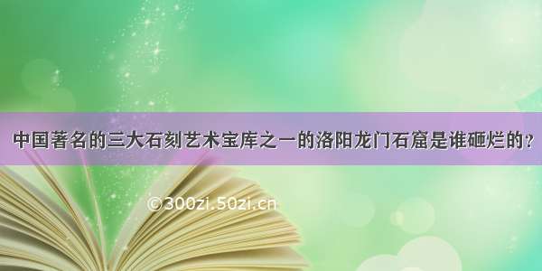 中国著名的三大石刻艺术宝库之一的洛阳龙门石窟是谁砸烂的？