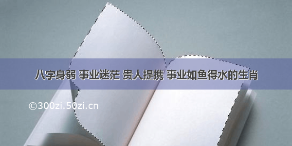 八字身弱 事业迷茫 贵人提携 事业如鱼得水的生肖