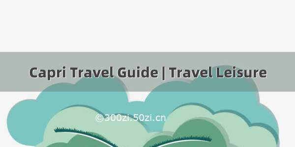 Capri Travel Guide | Travel Leisure