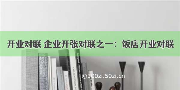 开业对联 企业开张对联之一：饭店开业对联