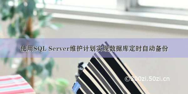 使用SQL Server维护计划实现数据库定时自动备份