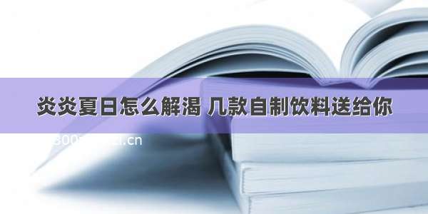 炎炎夏日怎么解渴 几款自制饮料送给你