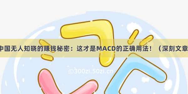 中国无人知晓的赚钱秘密：这才是MACD的正确用法！（深刻文章）