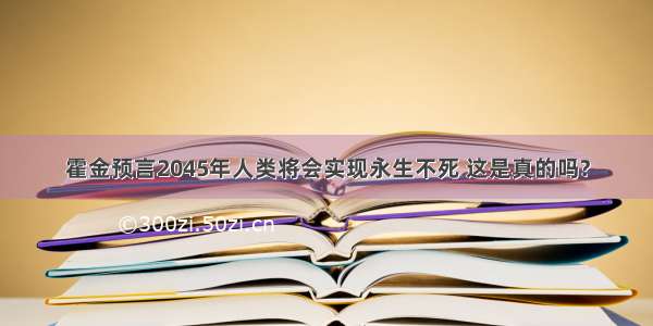 霍金预言2045年人类将会实现永生不死 这是真的吗?