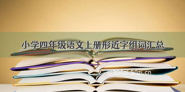 小学四年级语文上册形近字组词汇总