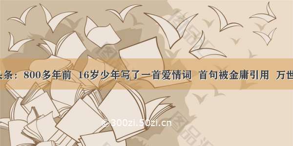 UC头条：800多年前  16岁少年写了一首爱情词  首句被金庸引用  万世流传