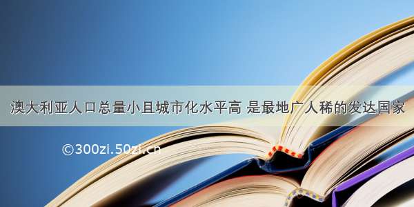 澳大利亚人口总量小且城市化水平高 是最地广人稀的发达国家