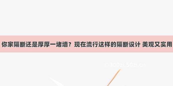 你家隔断还是厚厚一堵墙？现在流行这样的隔断设计 美观又实用