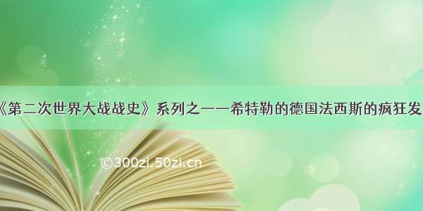 《第二次世界大战战史》系列之——希特勒的德国法西斯的疯狂发展