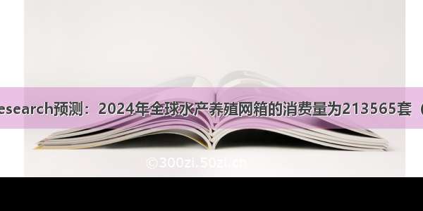 QYResearch预测：2024年全球水产养殖网箱的消费量为213565套（中英）