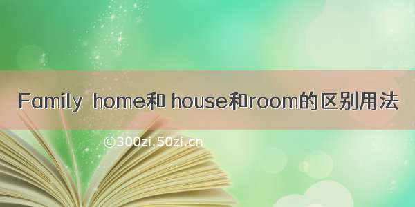 Family  home和 house和room的区别用法
