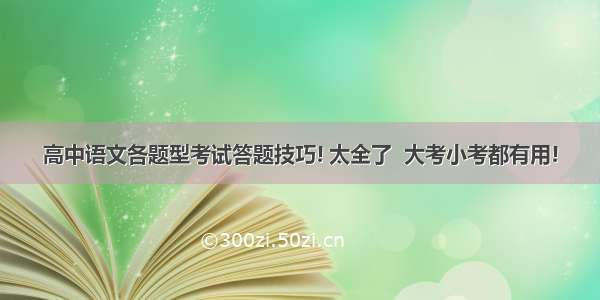 高中语文各题型考试答题技巧! 太全了  大考小考都有用!