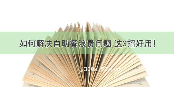 如何解决自助餐浪费问题 这3招好用！