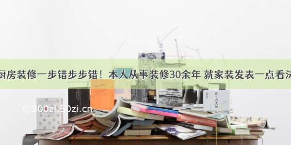 厨房装修一步错步步错！本人从事装修30余年 就家装发表一点看法