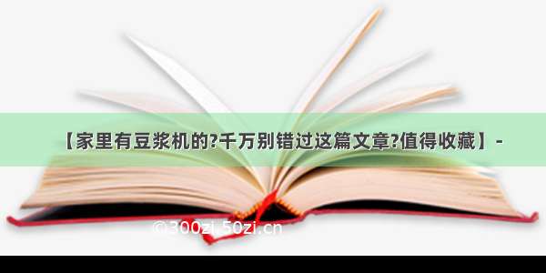 【家里有豆浆机的?千万别错过这篇文章?值得收藏】-